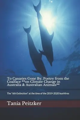 To Canaries Gone By, Poetry from the Coalface **on Climate Change in Australia & Australian Animals**: The 6th Extinction