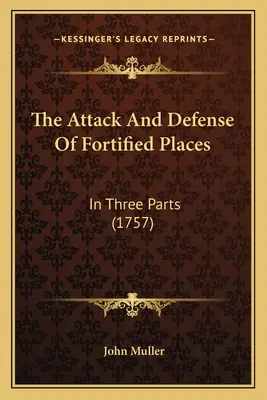 Atak i obrona ufortyfikowanych miejsc: W trzech częściach (1757) - The Attack And Defense Of Fortified Places: In Three Parts (1757)