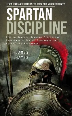 Spartańska dyscyplina: Naucz się spartańskich technik, aby rozwinąć swoją wytrzymałość psychiczną (How to Develop Spartan Discipline Unbreakable Mental Toughnes) - Spartan Discipline: Learn Spartan Techniques for Grow Your Mental Toughness (How to Develop Spartan Discipline Unbreakable Mental Toughnes