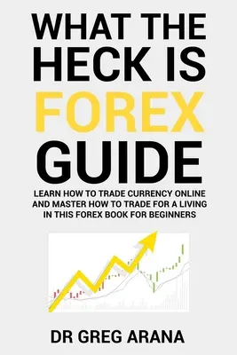 Czym jest Forex: Sześć prostych kroków do osiągnięcia zysku z handlu walutami na rynku walutowym - What The Heck Is Forex: Six Simple Steps To Profit Trading Currencies in The Foreign Exchange Market