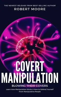 Covert Manipulation: Blowing Their Covers - Dowiedz się, jak działa manipulacja i jak bronić się przed manipulującymi ludźmi - Covert Manipulation: Blowing Their Covers - Learn How Manipulation Works & How to Defend Yourself from Manipulative People