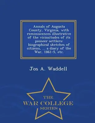 Annals of Augusta County, Virginia, with Reminiscences Illustrative of the Vicissitudes of Its Pioneer Settlers: Biographical Sketches of Citizens, ... - Annals of Augusta County, Virginia, with Reminiscences Illustrative of the Vicissitudes of Its Pioneer Settlers: Biographical Sketches of Citizens, ..