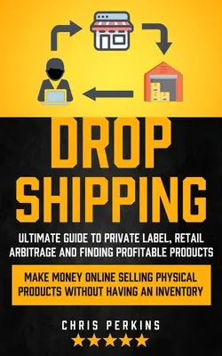 Dropshipping: Kompletny przewodnik po marce własnej, arbitrażu detalicznym i znajdowaniu dochodowych produktów (zarabiaj pieniądze online sprzedając fizycznie) - Dropshipping: Ultimate Guide to Private Label, Retail Arbitrage and finding Profitable Products (Make Money Online selling Physical