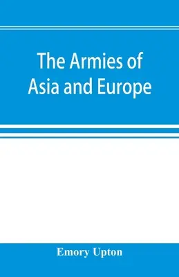 Armie Azji i Europy: obejmujące oficjalne raporty na temat armii Japonii, Chin, Indii, Persji, Włoch, Rosji, Austrii, Niemiec, Francji, i - The armies of Asia and Europe: embracing official reports on the armies of Japan, China, India, Persia, Italy, Russia, Austria, Germany, France, and