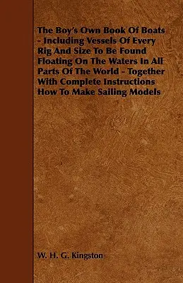 The Boy's Own Book of Boats - Including Vessels of Every Rig and Size to be Found Floating on the Waters in All Parts of the World - Together with Com