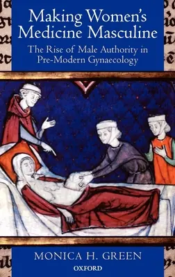 Czynienie medycyny kobiecej męską: Wzrost autorytetu mężczyzn w przednowoczesnej ginekologii - Making Women's Medicine Masculine: The Rise of Male Authority in Pre-Modern Gynaecology