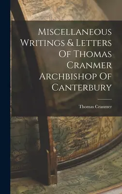 Różne pisma i listy Thomasa Cranmera, arcybiskupa Canterbury - Miscellaneous Writings & Letters Of Thomas Cranmer Archbishop Of Canterbury