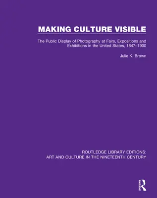 Uwidacznianie kultury: Publiczny pokaz fotografii na targach, wystawach i wystawach w Stanach Zjednoczonych, 1847-1900 - Making Culture Visible: The Public Display of Photography at Fairs, Expositions and Exhibitions in the United States, 1847-1900