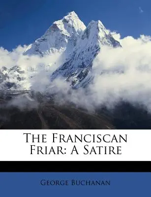 The Franciscan Friar: Satyra - The Franciscan Friar: A Satire