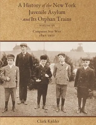 A History of the New York Juvenile Asylum and Its Orphan Trains: Tom szósty: Firmy wysłane na Zachód (1897-1922) - A History of the New York Juvenile Asylum and Its Orphan Trains: Volume Six: Companies Sent West (1897-1922)