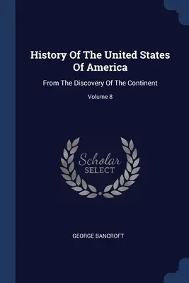 Historia Stanów Zjednoczonych Ameryki: Od odkrycia kontynentu; tom 8 - History Of The United States Of America: From The Discovery Of The Continent; Volume 8