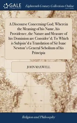 A Discourse Concerning God; Wherein the Meaning of his Name, his Providence, the Nature and Measure of his Dominion are Consider'd; To Which is Subjoi
