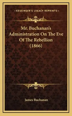 Administracja pana Buchanana w przededniu rebelii (1866) - Mr. Buchanan's Administration On The Eve Of The Rebellion (1866)