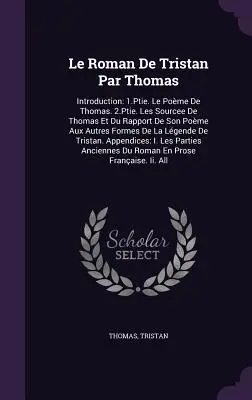 Le Roman De Tristan Par Thomas: Wprowadzenie: 1.Ptie. Le Pome De Thomas. 2.Ptie. Les Sourcee De Thomas Et Du Rapport De Son Pome Aux Autres Formes D - Le Roman De Tristan Par Thomas: Introduction: 1.Ptie. Le Pome De Thomas. 2.Ptie. Les Sourcee De Thomas Et Du Rapport De Son Pome Aux Autres Formes D