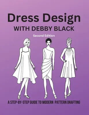 Projektowanie sukienek z Debby Black: Przewodnik krok po kroku po nowoczesnym projektowaniu wzorów - Dress Design with Debby Black: A Step-By-Step Guide To Modern Pattern Drafting