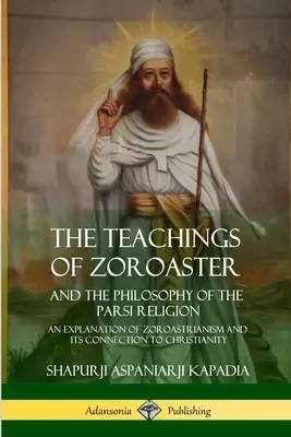 Nauki Zoroastra i filozofia religii Parsi: Wyjaśnienie zoroastryzmu i jego związku z chrześcijaństwem - The Teachings of Zoroaster and the Philosophy of the Parsi Religion: An Explanation of Zoroastrianism and its Connection to Christianity