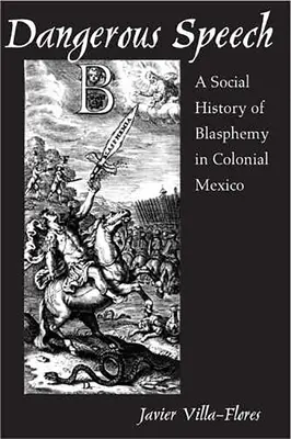 Niebezpieczna mowa: Społeczna historia bluźnierstwa w kolonialnym Meksyku - Dangerous Speech: A Social History of Blasphemy in Colonial Mexico