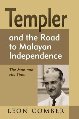 Templer i droga do niepodległości Malezji: Człowiek i jego czasy - Templer and the Road to Malayan Independence: The Man and His Time