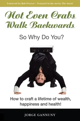 Nawet kraby nie chodzą do tyłu: So Why Do You?: Jak stworzyć bogactwo, szczęście i zdrowie na całe życie! - Not Even Crabs Walk Backwards: So Why Do You?: How to craft a lifetime of wealth, happiness and health!