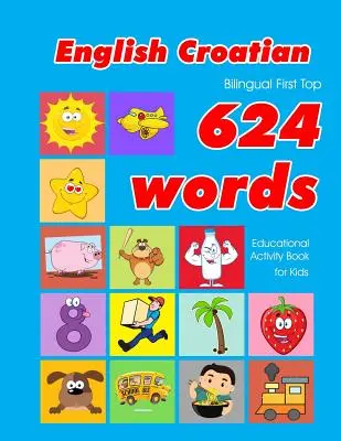 Angielsko-chorwacki dwujęzyczny First Top 624 Words Educational Activity Book for Kids: łatwe fiszki do nauki słownictwa najlepsze dla niemowląt i małych dzieci - English - Croatian Bilingual First Top 624 Words Educational Activity Book for Kids: Easy vocabulary learning flashcards best for infants babies toddl