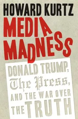 Medialne szaleństwo: Donald Trump, prasa i wojna o prawdę - Media Madness: Donald Trump, the Press, and the War Over the Truth