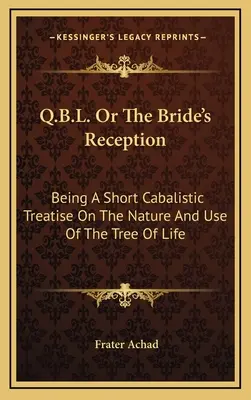 Q.B.L. czyli Przyjęcie Panny Młodej: Krótki traktat kabalistyczny o naturze i zastosowaniu drzewa życia - Q.B.L. Or The Bride's Reception: Being A Short Cabalistic Treatise On The Nature And Use Of The Tree Of Life