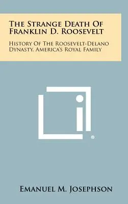 Dziwna śmierć Franklina D. Roosevelta: Historia dynastii Roosevelt-Delano, amerykańskiej rodziny królewskiej - The Strange Death Of Franklin D. Roosevelt: History Of The Roosevelt-Delano Dynasty, America's Royal Family