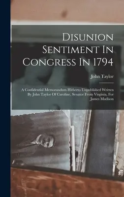 Nastroje antyunijne w Kongresie w 1794 roku: A Confidential Memorandum Hitherto Unpublished Written By John Taylor Of Caroline, Senator From Virginia, For - Disunion Sentiment In Congress In 1794: A Confidential Memorandum Hitherto Unpublished Written By John Taylor Of Caroline, Senator From Virginia, For