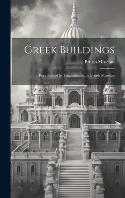 Greckie budowle: Reprezentowane przez fragmenty w British Museum - Greek Buildings: Represented by Fragments in the British Museum