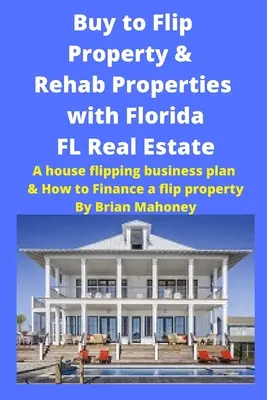 Buy to Flip Property & Rehab Properties with Florida FL Real Estate: Plan biznesowy i jak sfinansować nieruchomość typu flip - Buy to Flip Property & Rehab Properties with Florida FL Real Estate: A House Flipping Business Plan & How to Finance a Flip Property