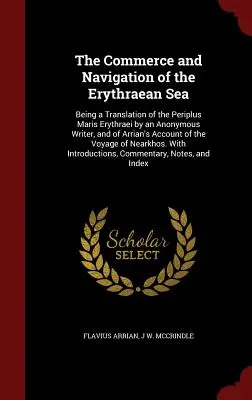 The Commerce and Navigation of the Erythraean Sea: Będąc tłumaczeniem Periplus Maris Erythraei autorstwa anonimowego pisarza i relacji Arriana - The Commerce and Navigation of the Erythraean Sea: Being a Translation of the Periplus Maris Erythraei by an Anonymous Writer, and of Arrian's Account