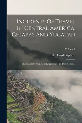 Incydenty z podróży po Ameryce Środkowej, Chiapas i Jukatanie: Illustrated By Numerous Engravings: W dwóch tomach; Tom 1 - Incidents Of Travel In Central America, Chiapas And Yucatan: Illustrated By Numerous Engravings: In Two Volumes; Volume 1