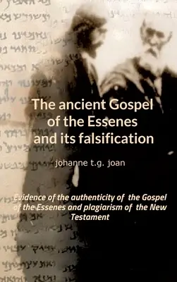 Starożytna Ewangelia Esseńczyków i jej fałszerstwo: Dowody na autentyczność Ewangelii Esseńczyków i plagiat Nowego Testamentu - The ancient Gospel of the Essenes and its falsification: Evidence of the authenticity of the Gospel of the Essenes and plagiarism of the New Testament