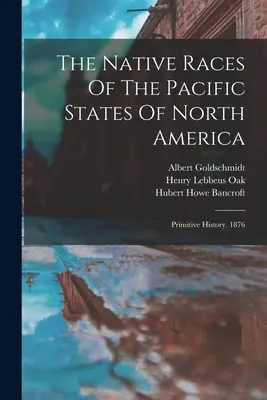 Rdzenne rasy pacyficznych stanów Ameryki Północnej: Primitive History. 1876 - The Native Races Of The Pacific States Of North America: Primitive History. 1876