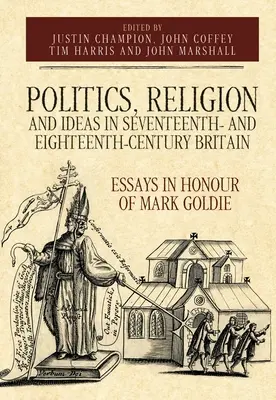 Polityka, religia i idee w siedemnasto- i osiemnastowiecznej Wielkiej Brytanii: Eseje na cześć Marka Goldiego - Politics, Religion and Ideas in Seventeenth- And Eighteenth-Century Britain: Essays in Honour of Mark Goldie