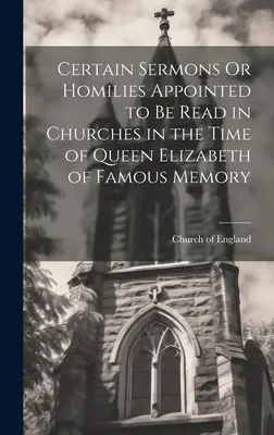 Niektóre kazania lub homilie wyznaczone do czytania w kościołach w czasach królowej Elżbiety o słynnej pamięci - Certain Sermons Or Homilies Appointed to Be Read in Churches in the Time of Queen Elizabeth of Famous Memory