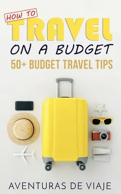 Jak podróżować z ograniczonym budżetem: 52 budżetowe porady podróżnicze - How to Travel on a Budget: 52 Budget Travel Tips