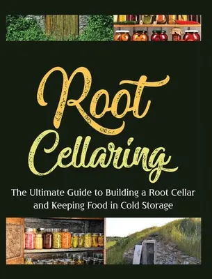 Root Cellaring: Najlepszy przewodnik po budowaniu piwnicy korzeniowej i przechowywaniu żywności w chłodni - Root Cellaring: The Ultimate Guide to Building a Root Cellar and Keeping Food in Cold Storage