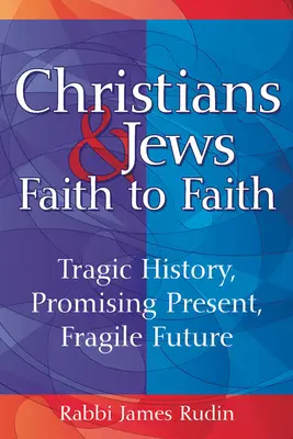 Chrześcijanie i Żydzi - wiara w wiarę: Tragiczna historia, obiecująca teraźniejszość, krucha przyszłość - Christians & Jews--Faith to Faith: Tragic History, Promising Present, Fragile Future