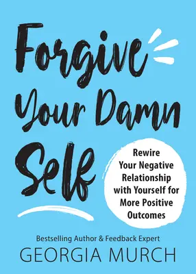 Forgive Your Damn Self: Przekieruj swoje negatywne relacje z samym sobą na bardziej pozytywne wyniki - Forgive Your Damn Self: Rewire Your Negative Relationship with Yourself for More Positive Outcomes