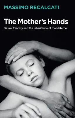 Ręce matki: Pożądanie, fantazja i dziedziczenie macierzyństwa - The Mother's Hands: Desire, Fantasy and the Inheritance of the Maternal