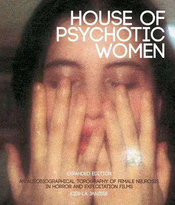 House of Psychotic Women: Wydanie rozszerzone: Autobiograficzna topografia kobiecej nerwicy w horrorach i filmach eksploatacji - House of Psychotic Women: Expanded Edition: An Autobiographical Topography of Female Neurosis in Horror and Exploitation Films