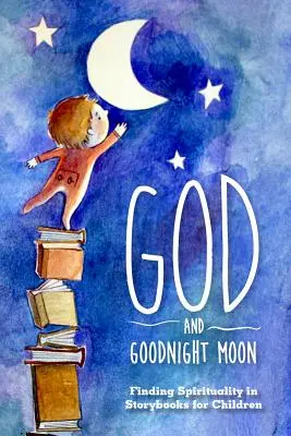 Bóg i księżyc na dobranoc: Odnajdywanie duchowości w książkach dla dzieci - God and Goodnight Moon: Finding Spirituality in Storybooks for Children