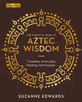 Niezbędna księga mądrości Azteków - ponadczasowe techniki uzdrawiania na co dzień - Essential Book of Aztec Wisdom - Timeless Everyday Healing Techniques