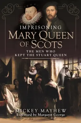 Uwięzienie Marii Królowej Szkotów: The Men Who Kept the Stuart Queen - Imprisoning Mary Queen of Scots: The Men Who Kept the Stuart Queen