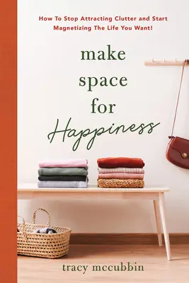 Zrób miejsce na szczęście: Jak przestać przyciągać bałagan i zacząć magnetyzować życie, którego pragniesz - Make Space for Happiness: How to Stop Attracting Clutter and Start Magnetizing the Life You Want