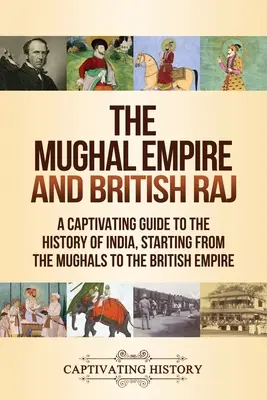 Imperium Mogołów i Brytyjski Raj: fascynujący przewodnik po historii Indii, od Mogołów po Imperium Brytyjskie - The Mughal Empire and British Raj: A Captivating Guide to the History of India, Starting from the Mughals to the British Empire