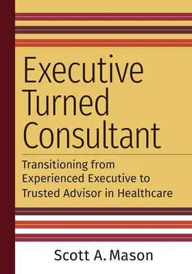 Executive Turned Consultant: Przejście od doświadczonego menedżera do zaufanego doradcy w opiece zdrowotnej - Executive Turned Consultant: Transitioning from Experienced Executive to Trusted Advisor in Healthcare