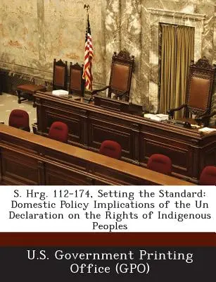 S. Hrg. 112-174, Setting the Standard: Implikacje Deklaracji ONZ w sprawie praw ludów tubylczych dla polityki krajowej - S. Hrg. 112-174, Setting the Standard: Domestic Policy Implications of the Un Declaration on the Rights of Indigenous Peoples