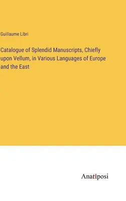 Katalog wspaniałych rękopisów, głównie na welinie, w różnych językach Europy i Wschodu - Catalogue of Splendid Manuscripts, Chiefly upon Vellum, in Various Languages of Europe and the East